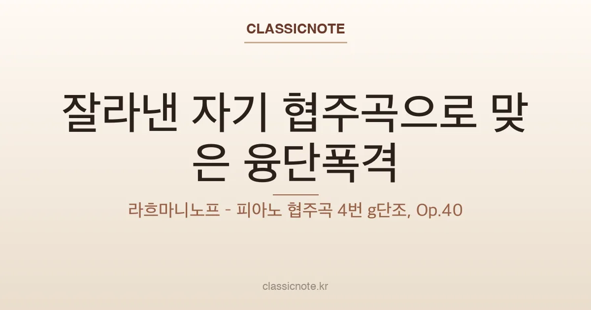 잘라낸 자기 협주곡으로 맞은 융단폭격 — 라흐마니노프 – 피아노 협주곡 4번 g단조, Op.40