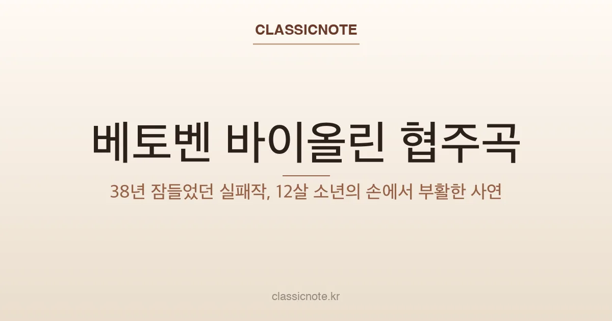 베토벤 바이올린 협주곡 — 38년 잠들었던 실패작, 12살 소년의 손에서 부활한 사연