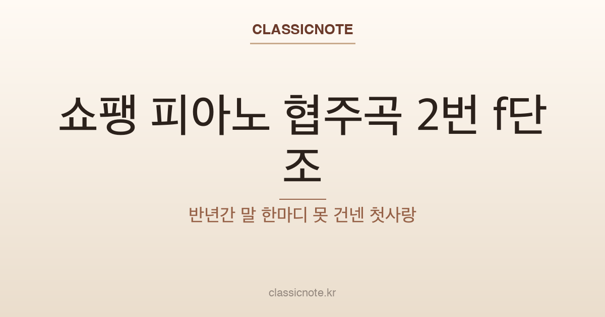 쇼팽 피아노 협주곡 2번 f단조 — 반년간 말 한마디 못 건넨 첫사랑