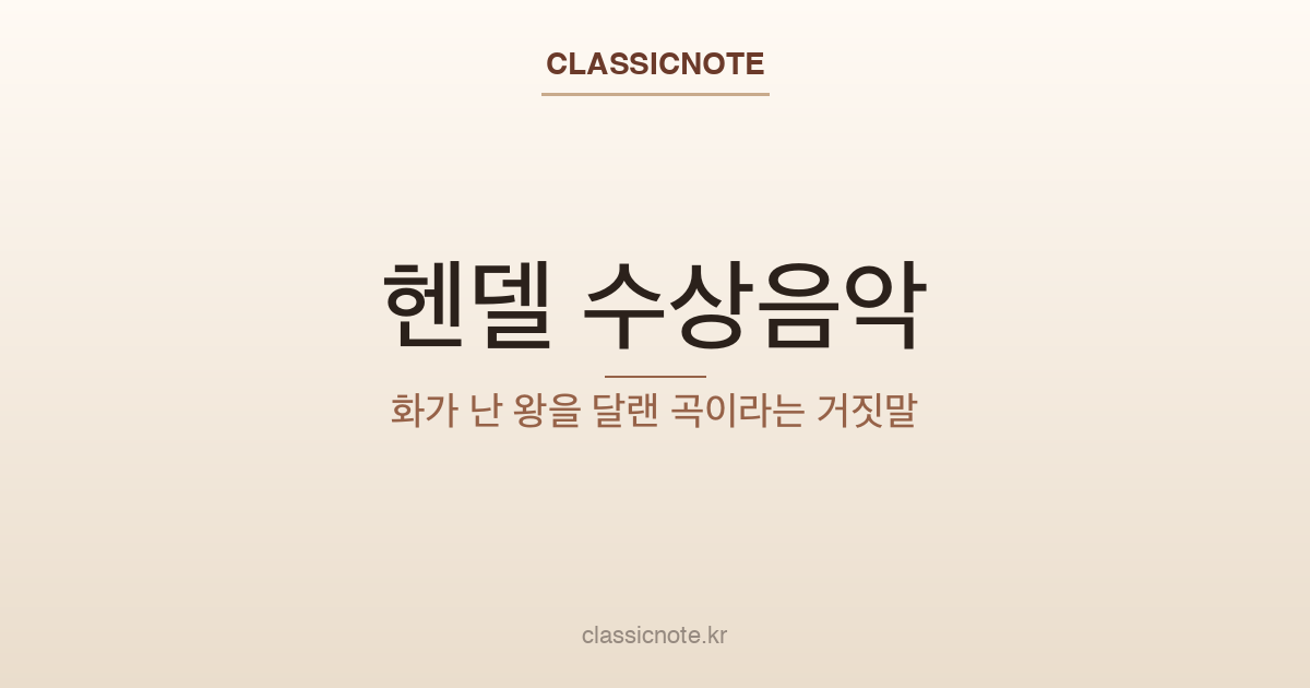 헨델 〈수상음악〉 — 화가 난 왕을 달랜 곡이라는 거짓말