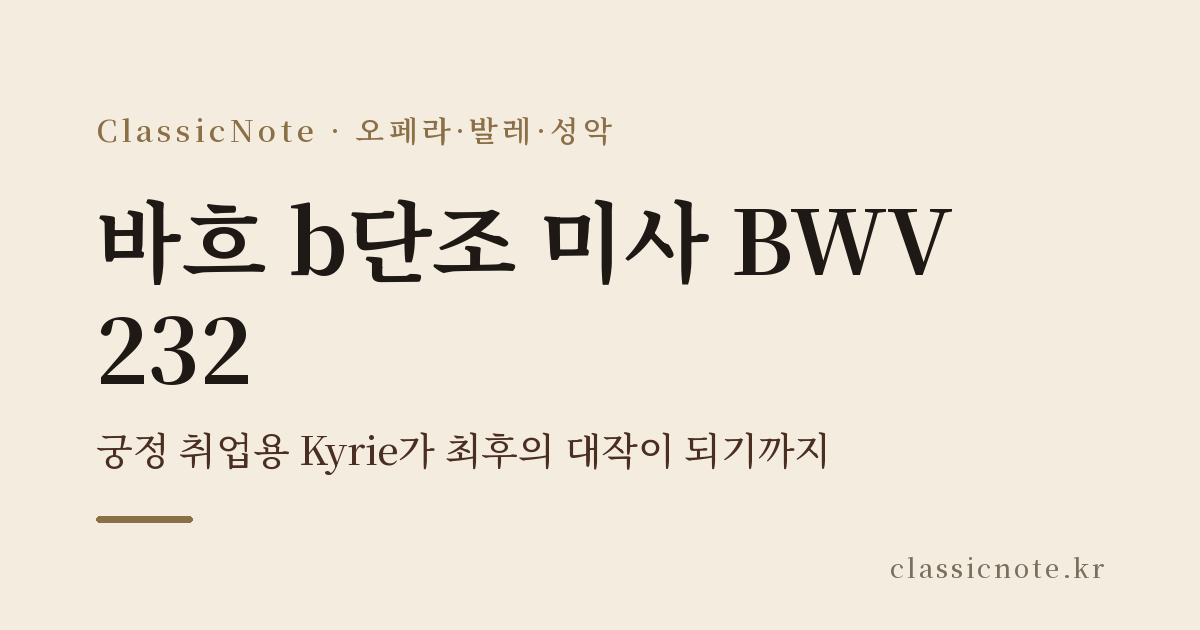 바흐 b단조 미사 BWV 232 — 궁정 취업용 Kyrie가 최후의 대작이 되기까지