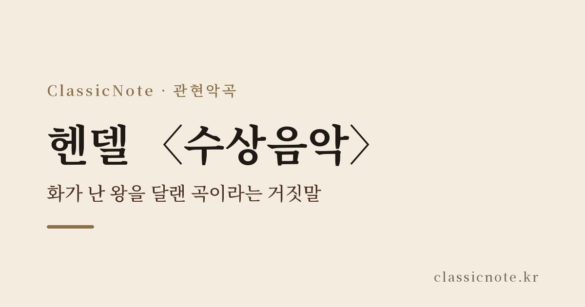 헨델 〈수상음악〉 — 화가 난 왕을 달랜 곡이라는 거짓말