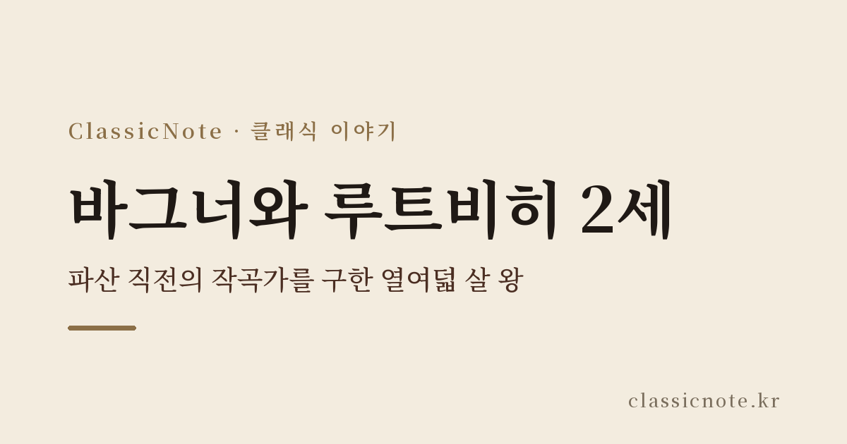 바그너와 루트비히 2세 — 파산 직전의 작곡가를 구한 열여덟 살 왕